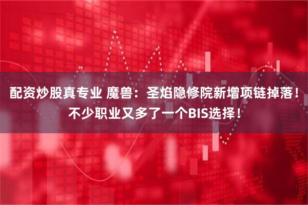 配资炒股真专业 魔兽：圣焰隐修院新增项链掉落！不少职业又多了一个BIS选择！