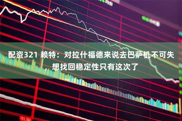 配资321 赖特：对拉什福德来说去巴萨机不可失，想找回稳定性只有这次了