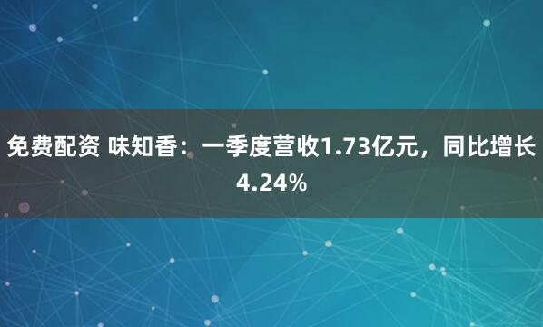 免费配资 味知香：一季度营收1.73亿元，同比增长4.24%
