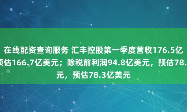 在线配资查询服务 汇丰控股第一季度营收176.5亿美元，预估166.7亿美元；除税前利润94.8亿美元，预估78.3亿美元
