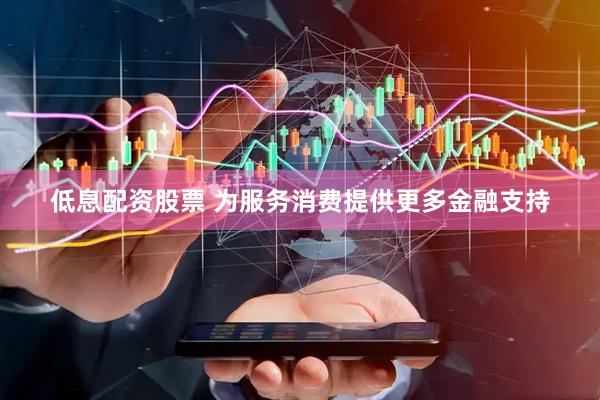 低息配资股票 为服务消费提供更多金融支持