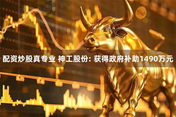 配资炒股真专业 神工股份: 获得政府补助1490万元