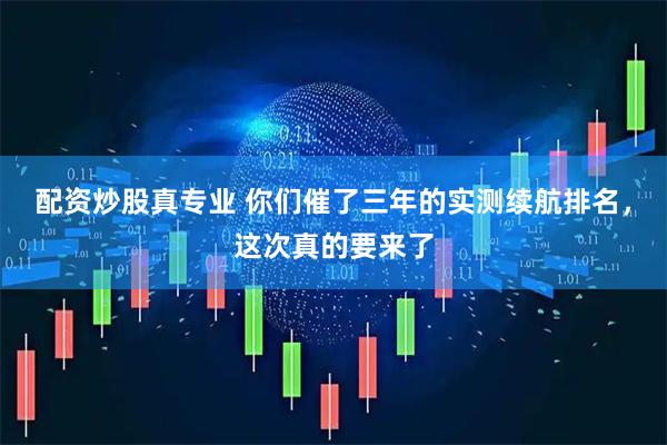 配资炒股真专业 你们催了三年的实测续航排名，这次真的要来了
