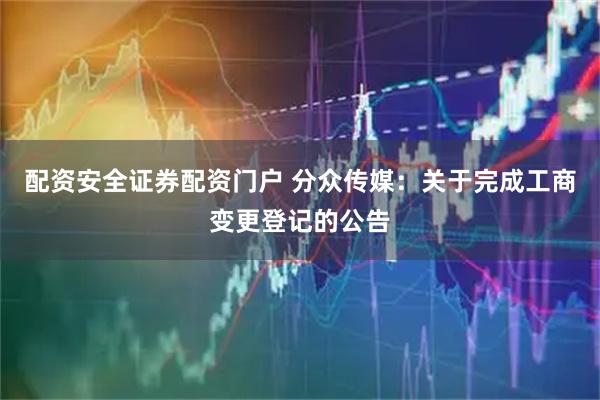 配资安全证券配资门户 分众传媒：关于完成工商变更登记的公告