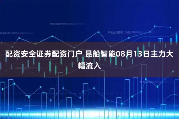 配资安全证券配资门户 昆船智能08月13日主力大幅流入