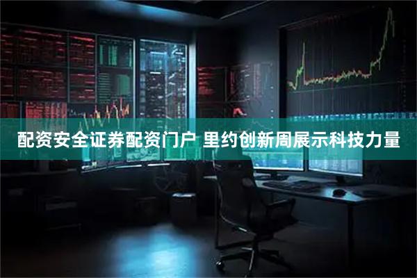 配资安全证券配资门户 里约创新周展示科技力量