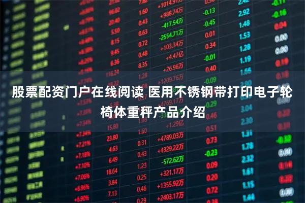 股票配资门户在线阅读 医用不锈钢带打印电子轮椅体重秤产品介绍