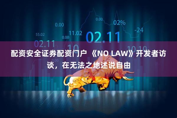 配资安全证券配资门户 《NO LAW》开发者访谈，在无法之地述说自由