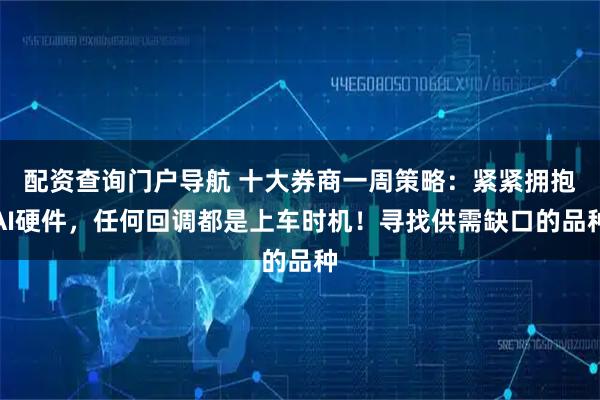 配资查询门户导航 十大券商一周策略：紧紧拥抱AI硬件，任何回调都是上车时机！寻找供需缺口的品种