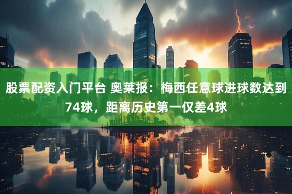 股票配资入门平台 奥莱报：梅西任意球进球数达到74球，距离历史第一仅差4球
