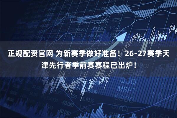 正规配资官网 为新赛季做好准备！26-27赛季天津先行者季前赛赛程已出炉！