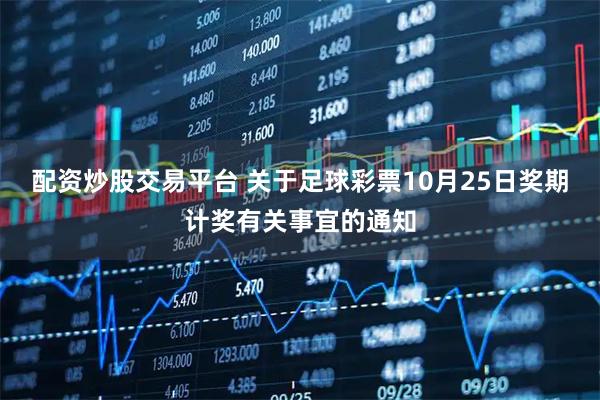 配资炒股交易平台 关于足球彩票10月25日奖期计奖有关事宜的通知